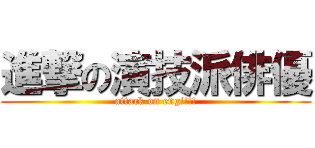 進撃の演技派俳優 (attack on engi!!!)