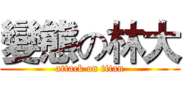 變態の林大 (attack on titan)