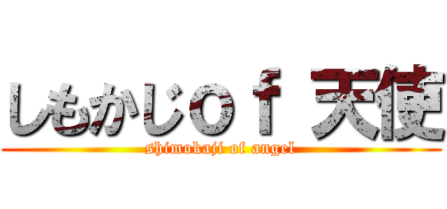 しもかじｏｆ 天使 (shimokaji of angel)