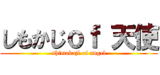 しもかじｏｆ 天使 (shimokaji of angel)