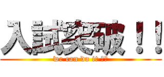 入試突破！！ (we can do it ！！)