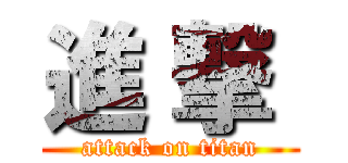 進 撃  (attack on titan)