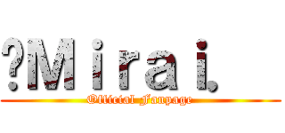 «Ｍｉｒａｉ．  (Official Fanpage)