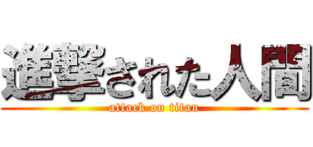 進撃された人間 (attack on titan)