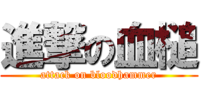 進撃の血槌 (attack on bloodhammer)