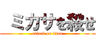  ミカサを殺せ (attack on titan)