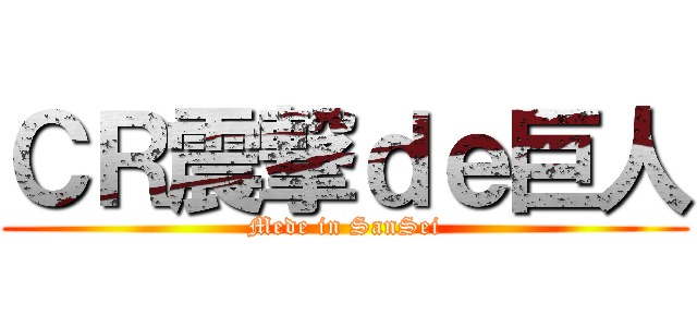 ＣＲ震撃ｄｅ巨人 (Mede in SanSei)