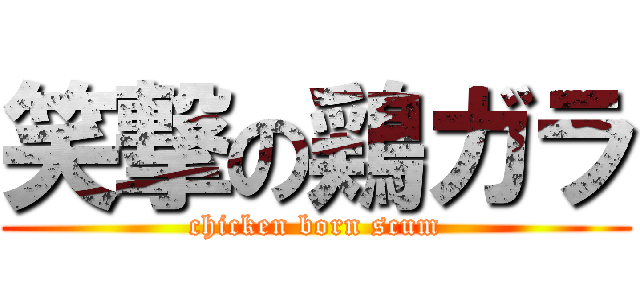 笑撃の鶏ガラ (chicken born scum)