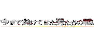 今まで負けてきた男たちの戦いがそこにある (attack on titan)