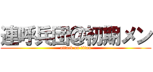 連呼兵団＠初期メン (attack on titan)