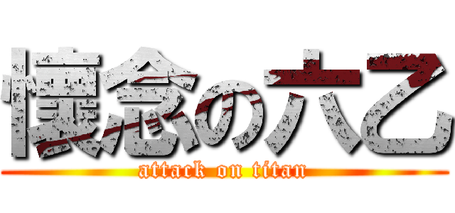 懷念の六乙 (attack on titan)
