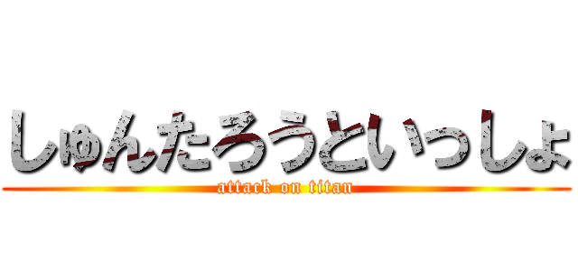 しゅんたろうといっしょ (attack on titan)