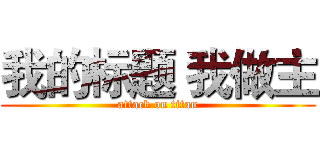 我的标题 我做主 (attack on titan)