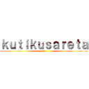 ｋｕｔｉｋｕｓａｒｅｔａ (w)