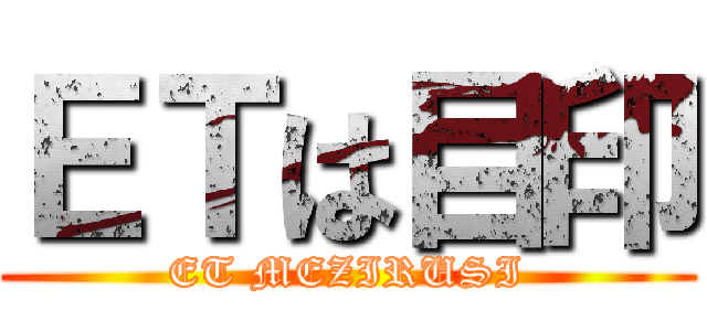 ＥＴは目印 (ET MEZIRUSI)