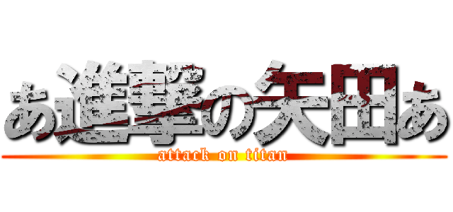 あ進撃の矢田あ (attack on titan)