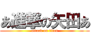 あ進撃の矢田あ (attack on titan)