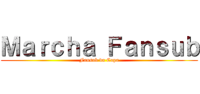 Ｍａｒｃｈａ Ｆａｎｓｕｂ (Fansub da Copa)