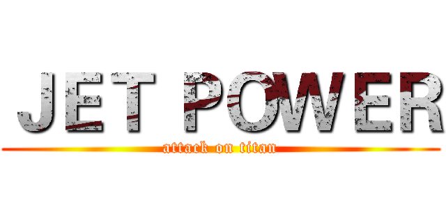 ＪＥＴ ＰＯＷＥＲ (attack on titan)