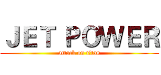 ＪＥＴ ＰＯＷＥＲ (attack on titan)