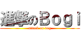 進撃のＢｏｇｉ (attack on dog)