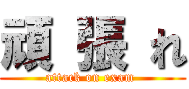 頑 張 れ (attack on exam )