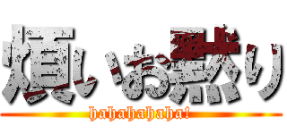 煩いお黙り (hahahahaha!)