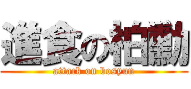 進食の柏勳 (attack on bosyun)