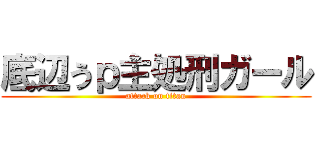 底辺うｐ主処刑ガール (attack on titan)