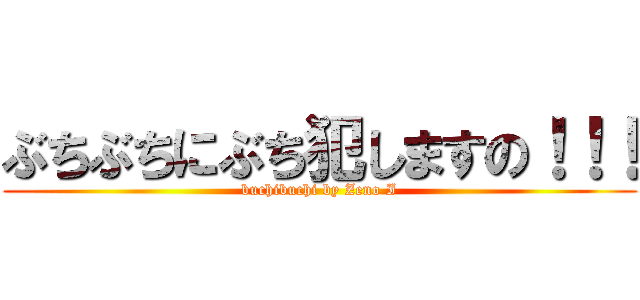ぶちぶちにぶち犯しますの！！！ (buchibuchi by Zeno I)