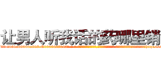 让男人听我话的药哪里销售 (让男人听我话的药哪里销售【电-话151x68344x817-Q1065427042元-吉-药-业】我们做的是长期生意,靠的是老客户长期支持 让男人听我话的药哪里销售在发表了一篇http://sngk.net/0eaI69

参考消息网我们做的是长期生意,靠的是老客户长期支持也许我们早该意识到，就连鲍勃·霍斯金斯（金球奖戏剧类电影男主角 
)