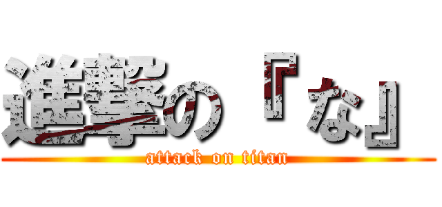 進撃の『 な』 (attack on titan)
