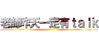 老師昨天一定有ｔａｌｋ ()