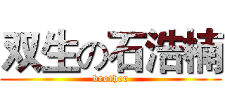 双生の石浩楠 (brother)