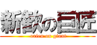新歓の巨匠 ( orien on giant)