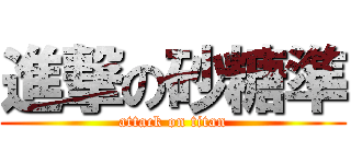 進撃の砂糖準 (attack on titan)