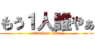 もう１人誰やぁ (attack on titan)