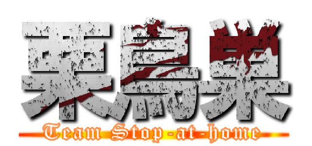 栗鳥巣 (Team Stop-at-home)