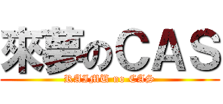 來夢のＣＡＳ (RAIMU no CAS)