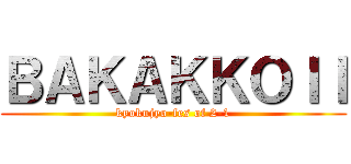 ＢＡＫＡＫＫＯＩＩ (kyokujyo-fes of 2-1)