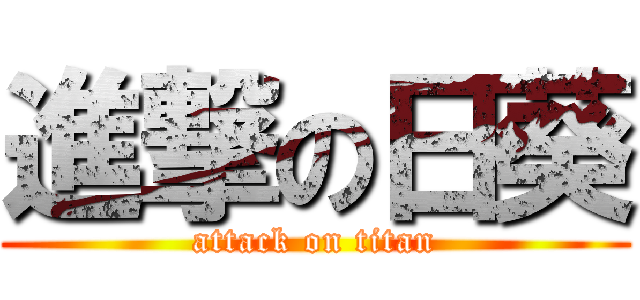 進撃の日葵 (attack on titan)