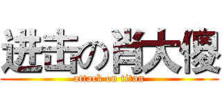 进击の肖大傻 (attack on titan)
