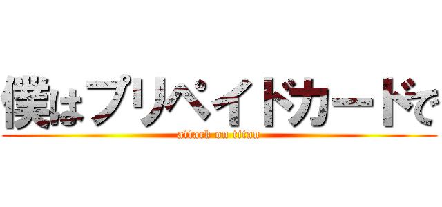 僕はプリペイドカードで (attack on titan)