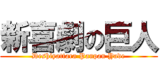 新喜劇の巨人 (Deshiyattara Panpan Yade)