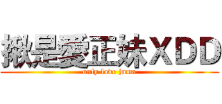 揪是愛正妹ＸＤＤ (only love jnma)