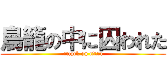 鳥籠の中に囚われた (attack on titan)