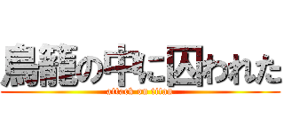 鳥籠の中に囚われた (attack on titan)