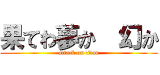 果てわ夢か  幻か (attack on titan)