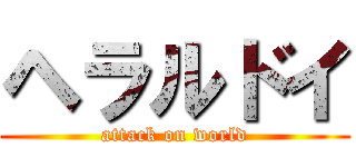 ヘラルドイ (attack on world)