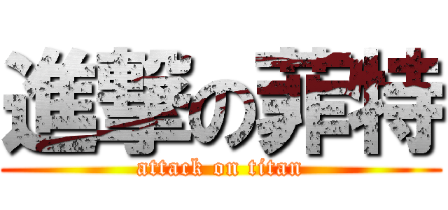 進撃の菲特 (attack on titan)